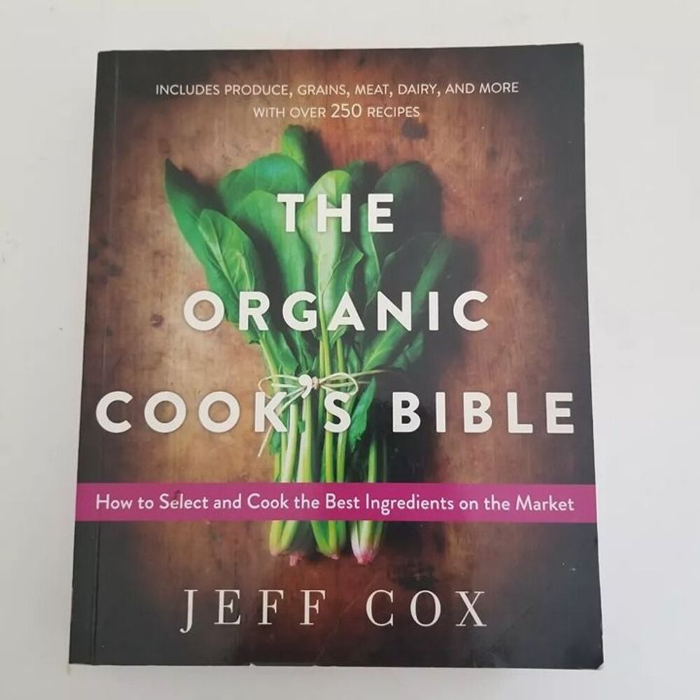 The Organic Cook's Bible How to Select & Cook Produce Grains Meat Dairy & More